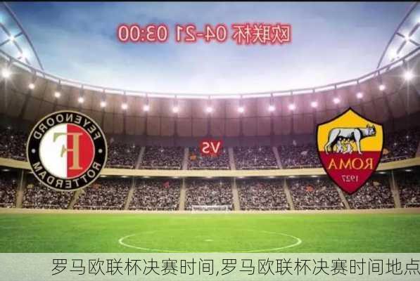 罗马欧联杯决赛时间,罗马欧联杯决赛时间地点