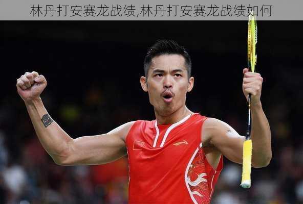 林丹打安赛龙战绩,林丹打安赛龙战绩如何