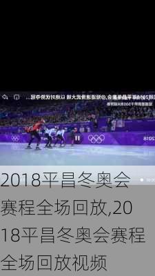 2018平昌冬奥会赛程全场回放,2018平昌冬奥会赛程全场回放视频