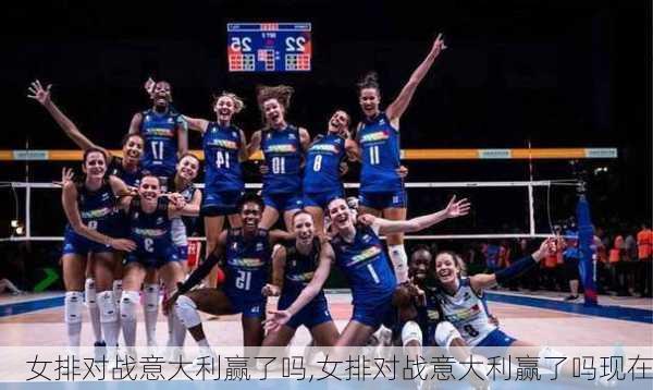 女排对战意大利赢了吗,女排对战意大利赢了吗现在