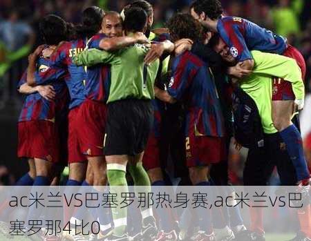 ac米兰VS巴塞罗那热身赛,ac米兰vs巴塞罗那4比0