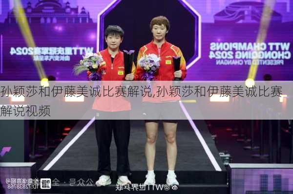 孙颖莎和伊藤美诚比赛解说,孙颖莎和伊藤美诚比赛解说视频