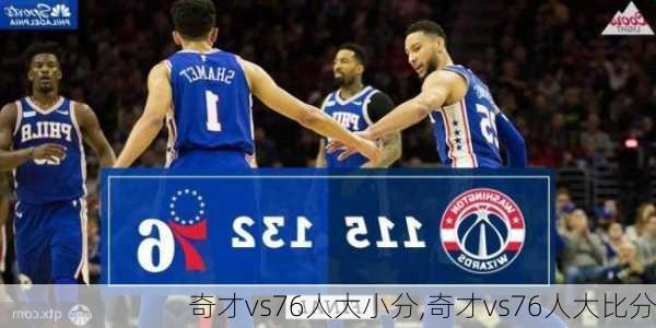 奇才vs76人大小分,奇才vs76人大比分