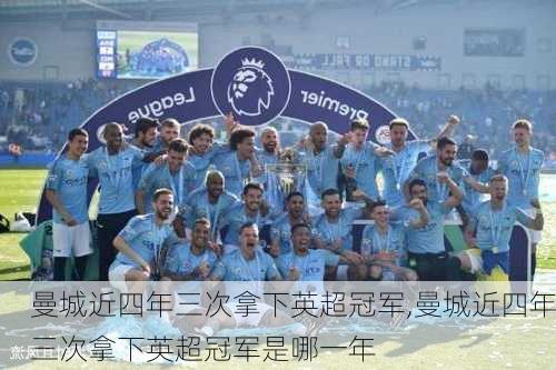 曼城近四年三次拿下英超冠军,曼城近四年三次拿下英超冠军是哪一年