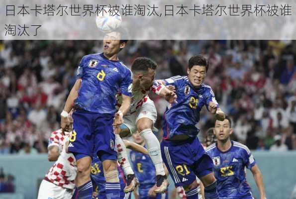 日本卡塔尔世界杯被谁淘汰,日本卡塔尔世界杯被谁淘汰了