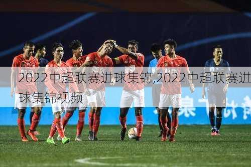 2022中超联赛进球集锦,2022中超联赛进球集锦视频