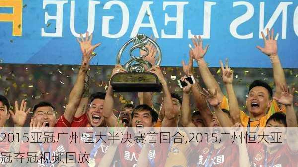 2015亚冠广州恒大半决赛首回合,2015广州恒大亚冠夺冠视频回放
