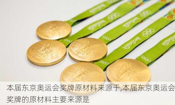 本届东京奥运会奖牌原材料来源于,本届东京奥运会奖牌的原材料主要来源是