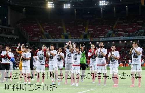乌法vs莫斯科斯巴达比赛的结果,乌法vs莫斯科斯巴达直播