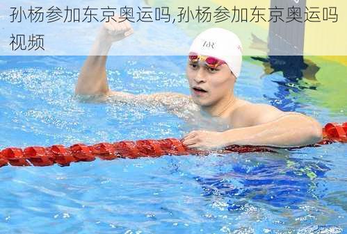 孙杨参加东京奥运吗,孙杨参加东京奥运吗视频