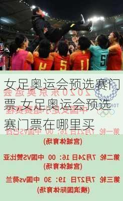 女足奥运会预选赛门票,女足奥运会预选赛门票在哪里买