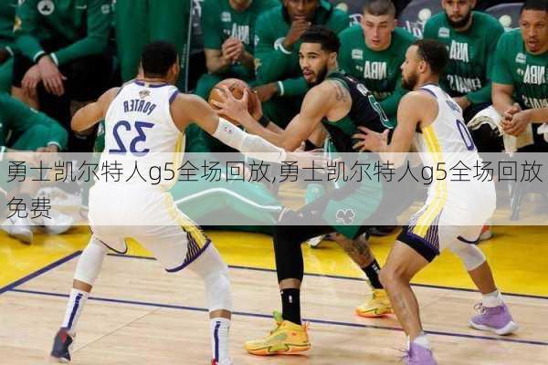 勇士凯尔特人g5全场回放,勇士凯尔特人g5全场回放免费