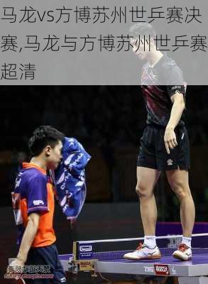 马龙vs方博苏州世乒赛决赛,马龙与方博苏州世乒赛超清