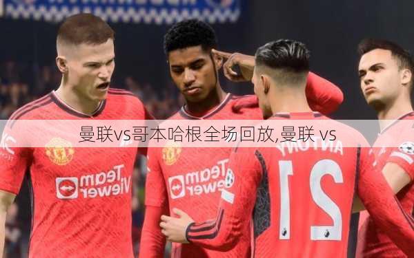 曼联vs哥本哈根全场回放,曼联 vs