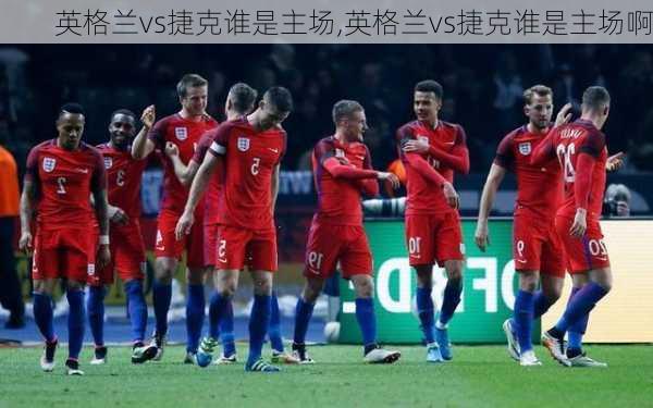 英格兰vs捷克谁是主场,英格兰vs捷克谁是主场啊
