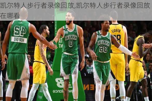 凯尔特人步行者录像回放,凯尔特人步行者录像回放在哪看