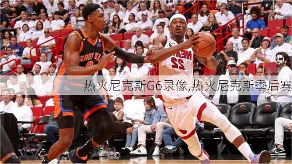 热火尼克斯G6录像,热火尼克斯季后赛