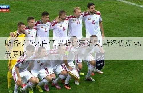 斯洛伐克vs白俄罗斯比赛结果,斯洛伐克 vs 俄罗斯