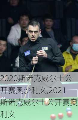 2020斯诺克威尔士公开赛奥沙利文,2021斯诺克威尔士公开赛奥沙利文