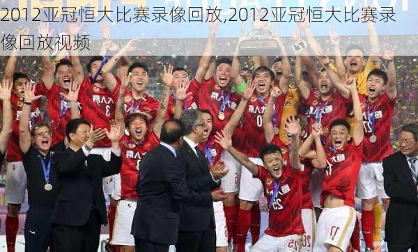2012亚冠恒大比赛录像回放,2012亚冠恒大比赛录像回放视频