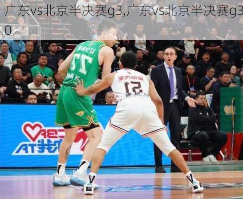 广东vs北京半决赛g3,广东vs北京半决赛g30