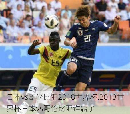 日本vs哥伦比亚2018世界杯,2018世界杯日本vs哥伦比亚谁赢了