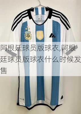阿根廷球员版球衣,阿根廷球员版球衣什么时候发售