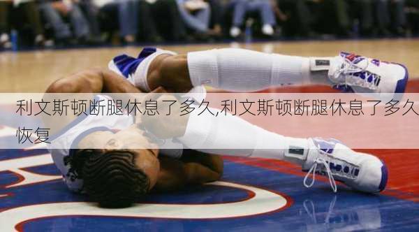 利文斯顿断腿休息了多久,利文斯顿断腿休息了多久恢复