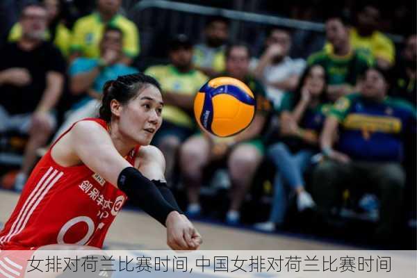 女排对荷兰比赛时间,中国女排对荷兰比赛时间
