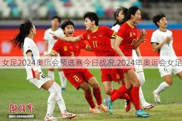 女足2024奥运会预选赛今日战况,2024年奥运会女足