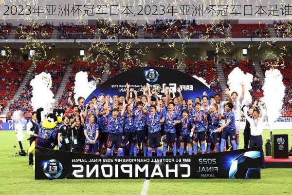 2023年亚洲杯冠军日本,2023年亚洲杯冠军日本是谁
