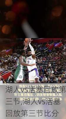 湖人vs活塞回放第三节,湖人vs活塞回放第三节比分