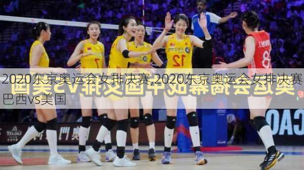 2020东京奥运会女排决赛,2020东京奥运会女排决赛巴西vs美国