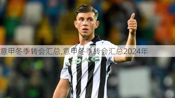 意甲冬季转会汇总,意甲冬季转会汇总2024年