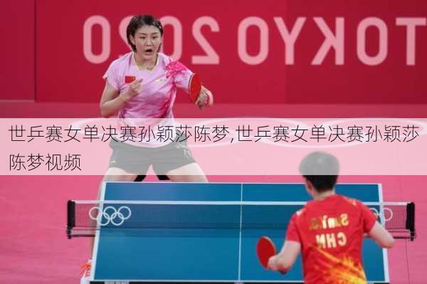 世乒赛女单决赛孙颖莎陈梦,世乒赛女单决赛孙颖莎陈梦视频