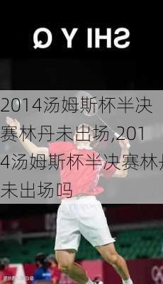 2014汤姆斯杯半决赛林丹未出场,2014汤姆斯杯半决赛林丹未出场吗