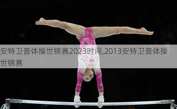 安特卫普体操世锦赛2023时间,2013安特卫普体操世锦赛