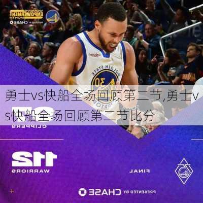 勇士vs快船全场回顾第二节,勇士vs快船全场回顾第二节比分