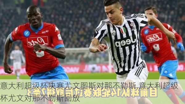 意大利超级杯决赛尤文图斯对那不勒斯,意大利超级杯尤文对那不勒斯回放