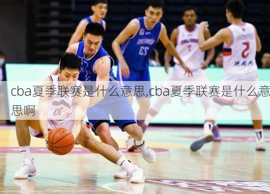 cba夏季联赛是什么意思,cba夏季联赛是什么意思啊