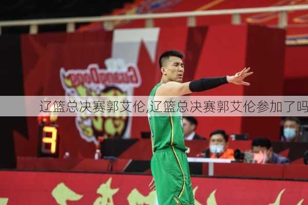 辽篮总决赛郭艾伦,辽篮总决赛郭艾伦参加了吗