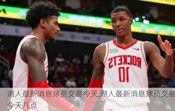 湖人最新消息球员交易今天,湖人最新消息球员交易今天几点