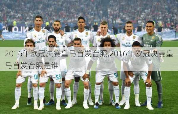 2016年欧冠决赛皇马首发合照,2016年欧冠决赛皇马首发合照是谁