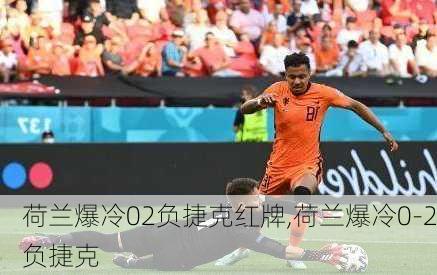 荷兰爆冷02负捷克红牌,荷兰爆冷0-2负捷克