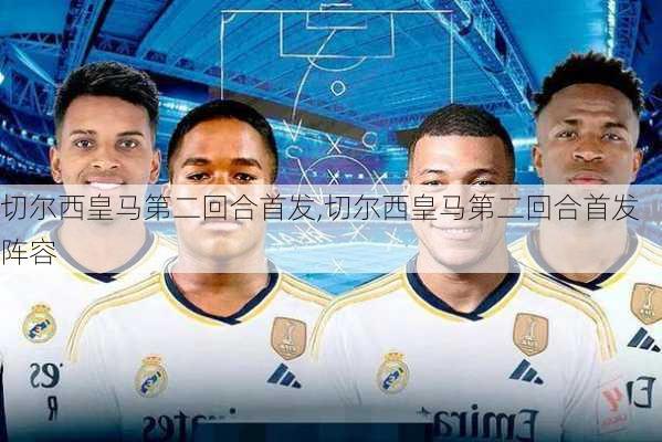 切尔西皇马第二回合首发,切尔西皇马第二回合首发阵容