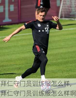 拜仁守门员训练服怎么样,拜仁守门员训练服怎么样啊