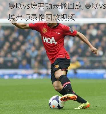 曼联vs埃弗顿录像回放,曼联vs埃弗顿录像回放视频