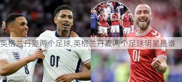 英格兰丹麦两个足球,英格兰丹麦两个足球明星是谁