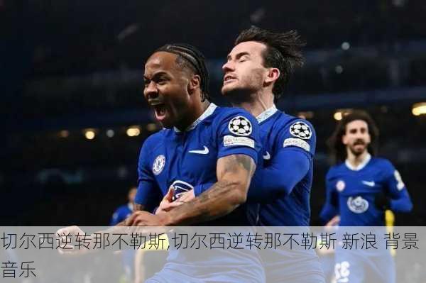 切尔西逆转那不勒斯,切尔西逆转那不勒斯 新浪 背景音乐