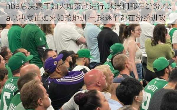 nba总决赛正如火如荼地进行,球迷们都在纷纷,nba总决赛正如火如荼地进行,球迷们都在纷纷进攻